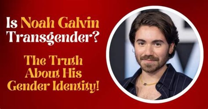 Noah Galvin's Gender: Understanding His Identity and Journey